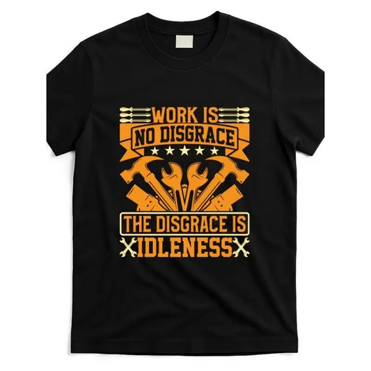 Work Is No Disgrace T-Shirt, The Disgrace Is Idleness Motivational Worker Graphic Tee, Unisex Industrial Professional Gift Top